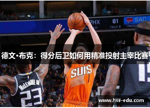 德文·布克:得分后卫如何用精准投射主宰比赛 德文·布克:得分后卫如何用精准投射主宰比赛