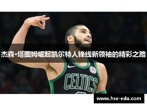 杰森·塔图姆崛起凯尔特人锋线新领袖的精彩之路 杰森·塔图姆崛起凯尔特人锋线新领袖的精彩之路