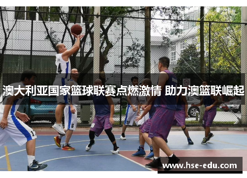 澳大利亚国家篮球联赛点燃激情 助力澳篮联崛起 澳大利亚国家篮球联赛点燃激情 助力澳篮联崛起