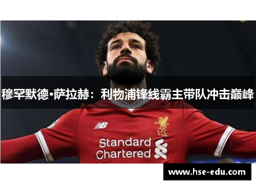 穆罕默德·萨拉赫：利物浦锋线霸主带队冲击巅峰