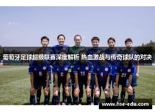 葡萄牙足球超级联赛深度解析 热血激战与传奇球队的对决