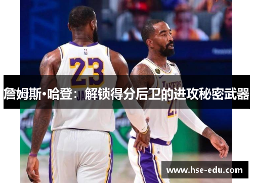 詹姆斯·哈登:解锁得分后卫的进攻秘密武器 詹姆斯·哈登:解锁得分后卫的进攻秘密武器