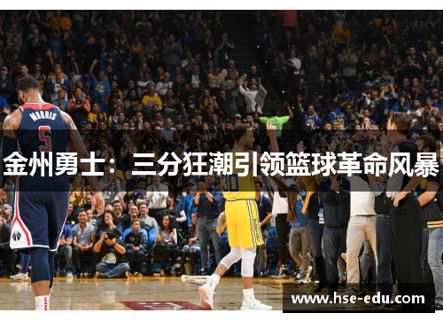 金州勇士:三分狂潮引领篮球革命风暴 金州勇士:三分狂潮引领篮球革命风暴