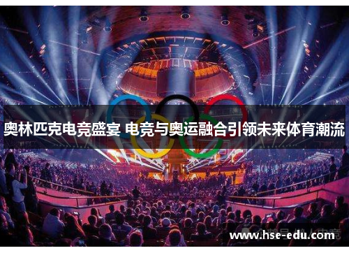 奥林匹克电竞盛宴 电竞与奥运融合引领未来体育潮流