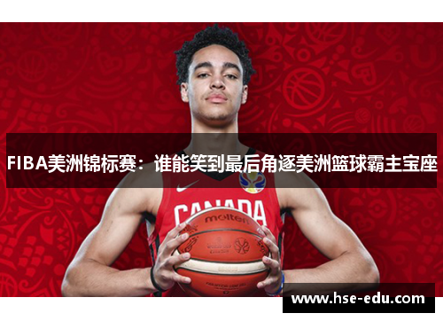 FIBA美洲锦标赛：谁能笑到最后角逐美洲篮球霸主宝座