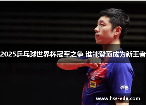 2025乒乓球世界杯冠军之争 谁能登顶成为新王者 2025乒乓球世界杯冠军之争 谁能登顶成为新王者