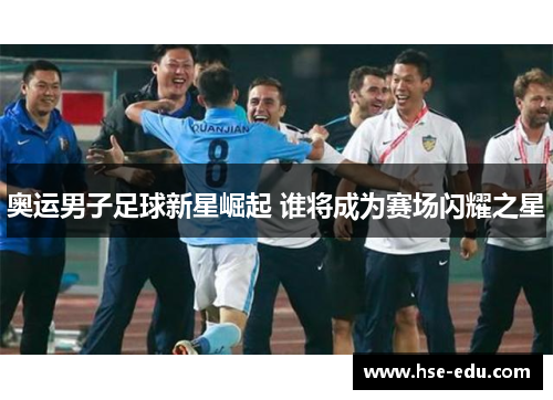 奥运男子足球新星崛起 谁将成为赛场闪耀之星 奥运男子足球新星崛起 谁将成为赛场闪耀之星