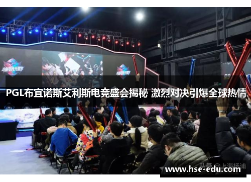 PGL布宜诺斯艾利斯电竞盛会揭秘 激烈对决引爆全球热情 PGL布宜诺斯艾利斯电竞盛会揭秘 激烈对决引爆全球热情
