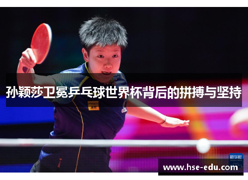 孙颖莎卫冕乒乓球世界杯背后的拼搏与坚持