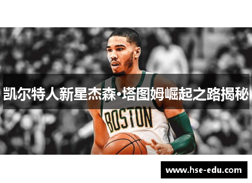凯尔特人新星杰森·塔图姆崛起之路揭秘
