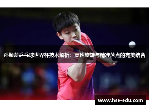 孙颖莎乒乓球世界杯技术解析:高速旋转与精准落点的完美结合 孙颖莎乒乓球世界杯技术解析:高速旋转与精准落点的完美结合