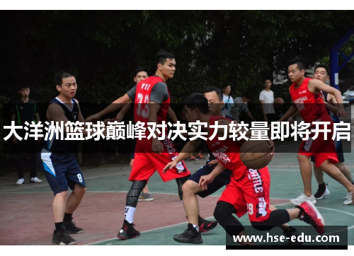 大洋洲篮球巅峰对决实力较量即将开启