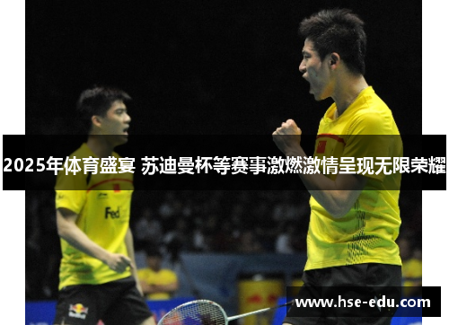 2025年体育盛宴 苏迪曼杯等赛事激燃激情呈现无限荣耀