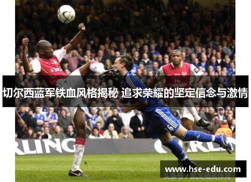 切尔西蓝军铁血风格揭秘 追求荣耀的坚定信念与激情 切尔西蓝军铁血风格揭秘 追求荣耀的坚定信念与激情