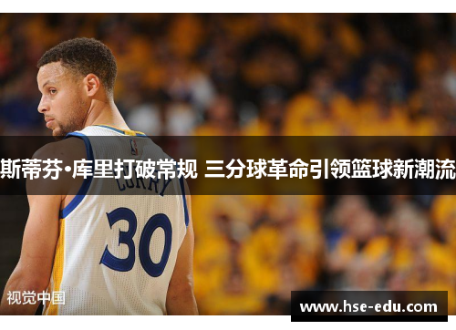 斯蒂芬·库里打破常规 三分球革命引领篮球新潮流