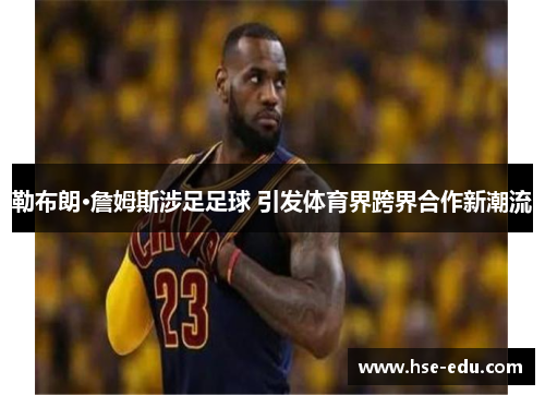 勒布朗·詹姆斯涉足足球 引发体育界跨界合作新潮流