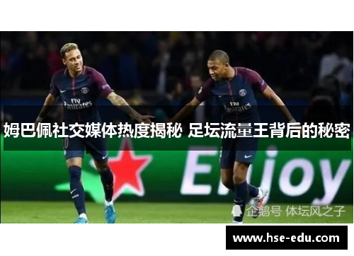姆巴佩社交媒体热度揭秘 足坛流量王背后的秘密 姆巴佩社交媒体热度揭秘 足坛流量王背后的秘密