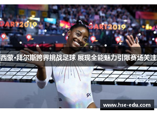 西蒙·拜尔斯跨界挑战足球 展现全能魅力引爆赛场关注