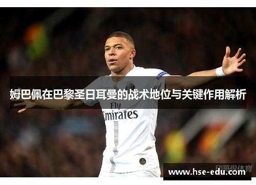 姆巴佩在巴黎圣日耳曼的战术地位与关键作用解析 姆巴佩在巴黎圣日耳曼的战术地位与关键作用解析