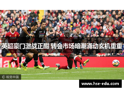 英超豪门激战正酣 转会市场暗潮涌动玄机重重 英超豪门激战正酣 转会市场暗潮涌动玄机重重