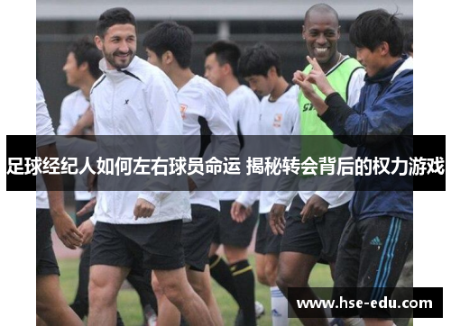 足球经纪人如何左右球员命运 揭秘转会背后的权力游戏