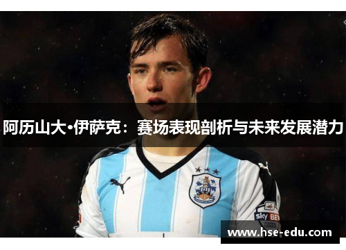 阿历山大·伊萨克：赛场表现剖析与未来发展潜力