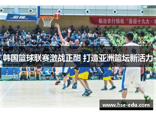 韩国篮球联赛激战正酣 打造亚洲篮坛新活力
