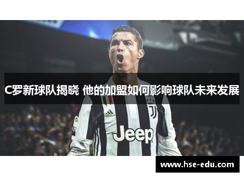 C罗新球队揭晓 他的加盟如何影响球队未来发展 C罗新球队揭晓 他的加盟如何影响球队未来发展