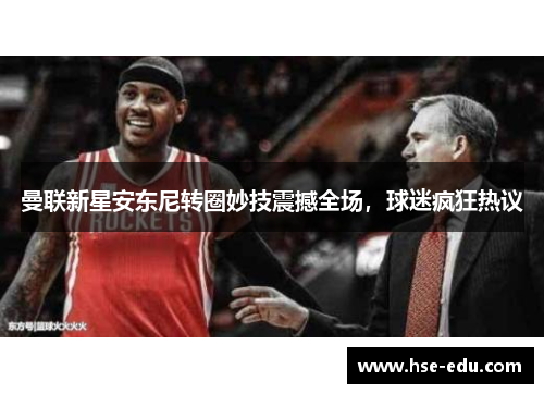 曼联新星安东尼转圈妙技震撼全场，球迷疯狂热议