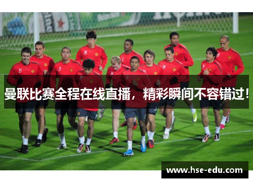 曼联比赛全程在线直播，精彩瞬间不容错过！