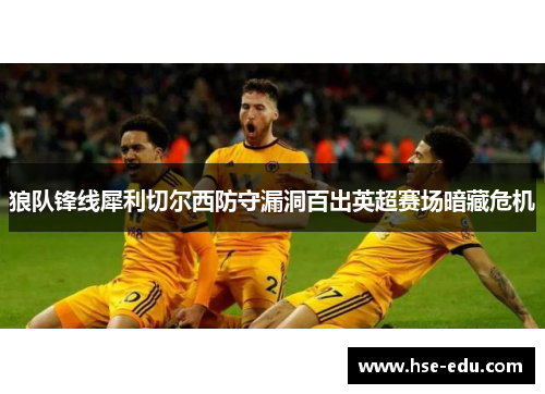 狼队锋线犀利切尔西防守漏洞百出英超赛场暗藏危机