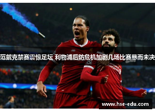 范戴克禁赛震惊足坛 利物浦后防危机加剧几场比赛悬而未决