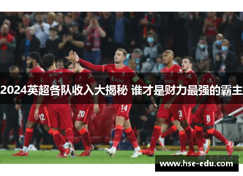 2024英超各队收入大揭秘 谁才是财力最强的霸主 2024英超各队收入大揭秘 谁才是财力最强的霸主