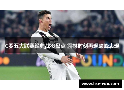 C罗五大联赛经典战役盘点 震撼时刻再现巅峰表现 C罗五大联赛经典战役盘点 震撼时刻再现巅峰表现