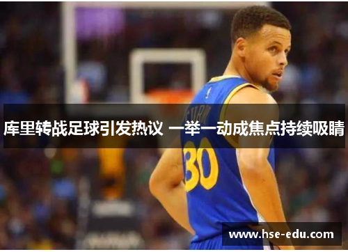 库里转战足球引发热议 一举一动成焦点持续吸睛